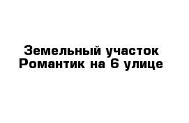 Земельный участок Романтик на 6 улице 